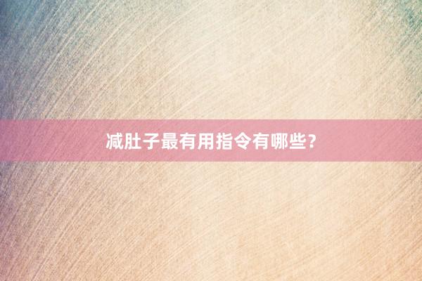 减肚子最有用指令有哪些?